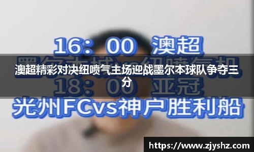 澳超精彩对决纽喷气主场迎战墨尔本球队争夺三分